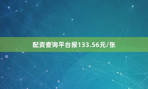 配资查询平台报133.56元/张