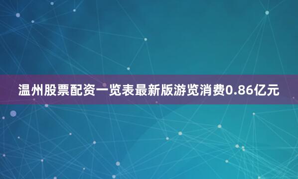 温州股票配资一览表最新版游览消费0.86亿元