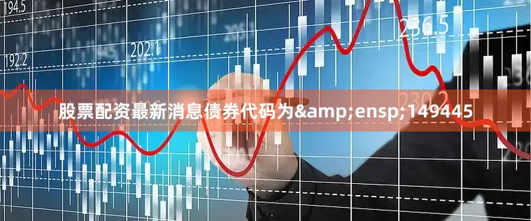 股票配资最新消息债券代码为&ensp;149445