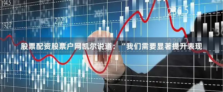 股票配资股票户网凯尔说道：“我们需要显著提升表现