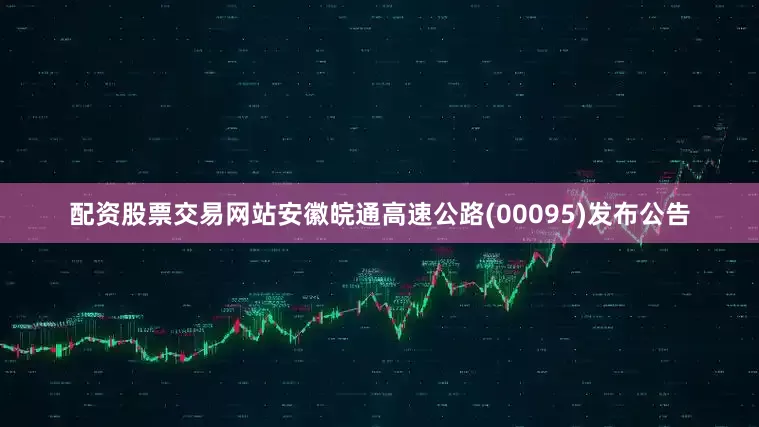配资股票交易网站安徽皖通高速公路(00095)发布公告