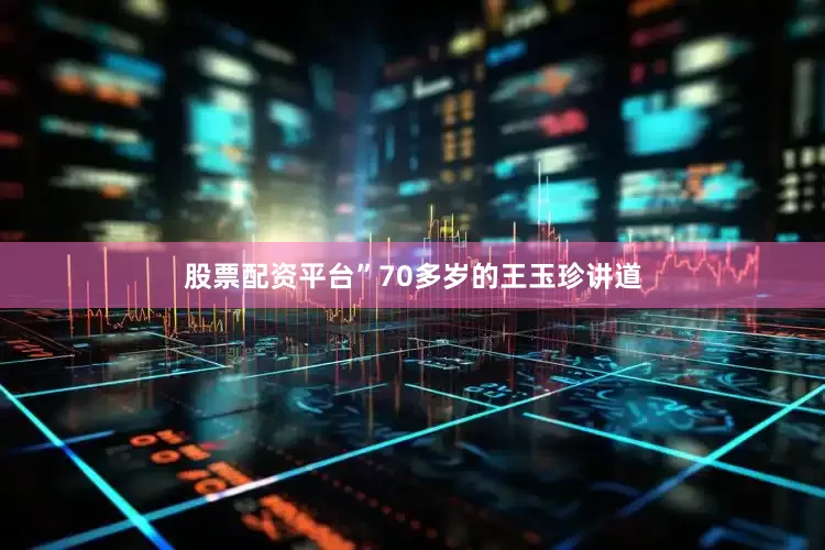 股票配资平台”70多岁的王玉珍讲道