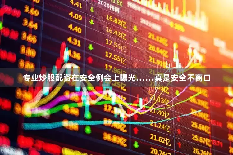 专业炒股配资在安全例会上曝光……真是安全不离口
