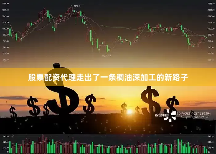 股票配资代理走出了一条稠油深加工的新路子