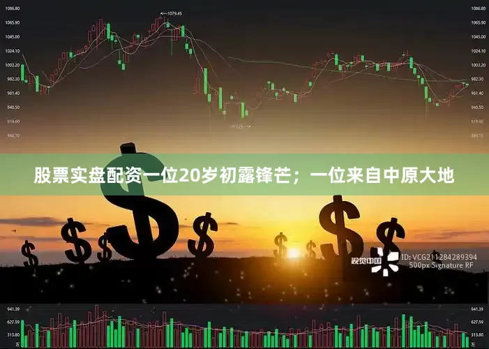 股票实盘配资一位20岁初露锋芒；一位来自中原大地