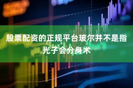 股票配资的正规平台玻尔并不是指光子会分身术
