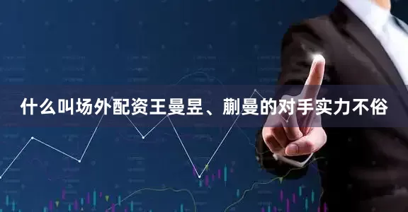 什么叫场外配资王曼昱、蒯曼的对手实力不俗