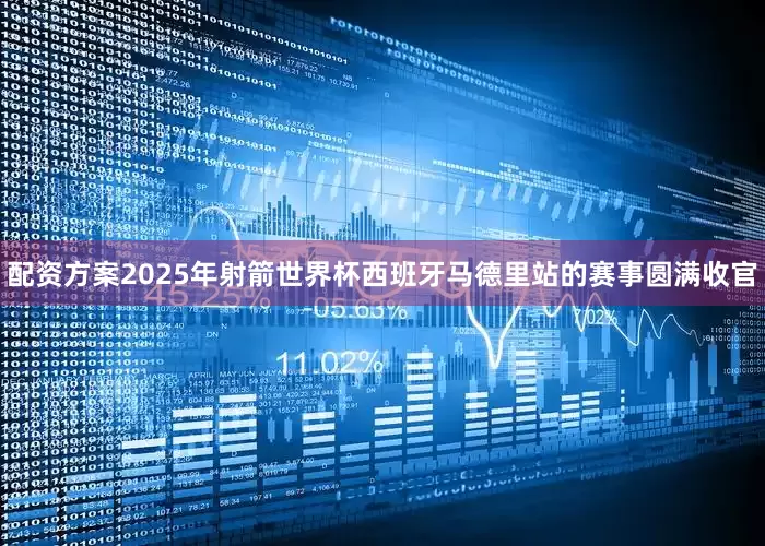 配资方案2025年射箭世界杯西班牙马德里站的赛事圆满收官
